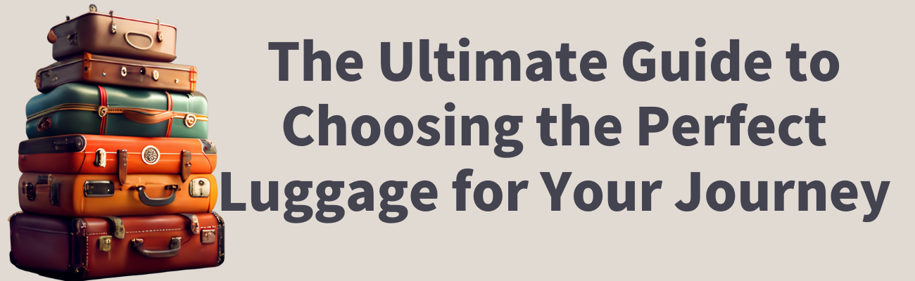 The Ultimate Guide to Choosing the Perfect Luggage for Your Journey